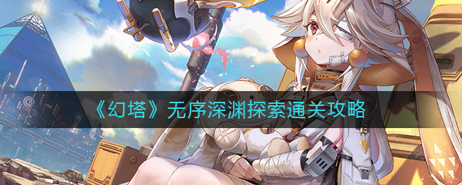 幻塔无序深渊探索通关攻略