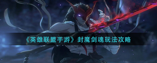 英雄联盟手游封魔剑魂玩法攻略