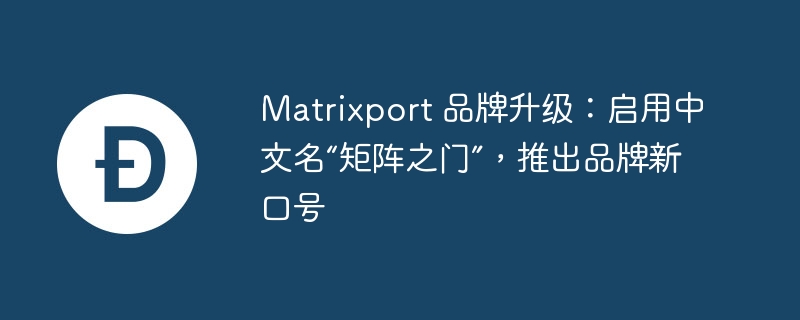 Matrixport 品牌升级：启用中文名“矩阵之门”，推出品牌新口号
