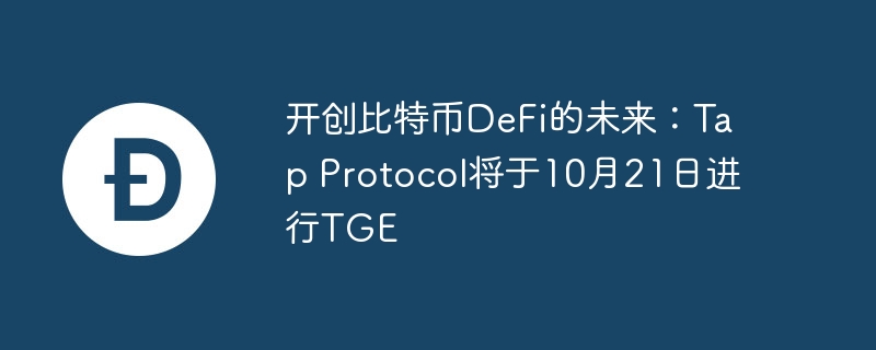 开创比特币DeFi的未来：Tap Protocol将于10月21日进行TGE