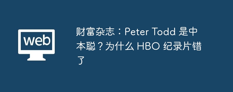 财富杂志：Peter Todd 是中本聪？为什么 HBO 纪录片错了