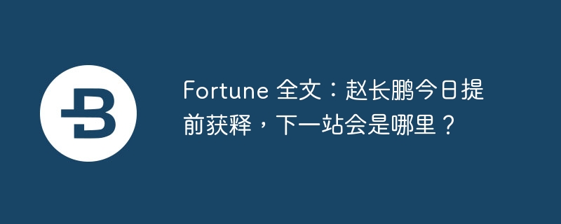 Fortune 全文：赵长鹏今日提前获释，下一站会是哪里？