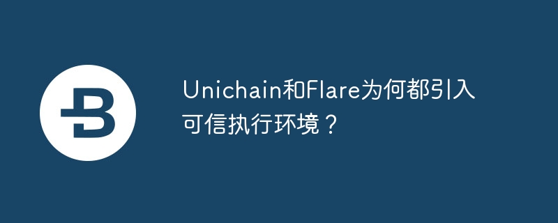 Unichain和Flare为何都引入可信执行环境？