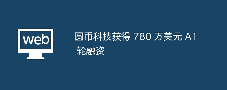 圆币科技获得 780 万美元 A1 轮融资
