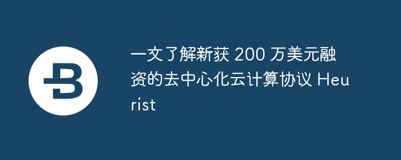 一文了解新获 200 万美元融资的去中心化云计算协议 Heurist