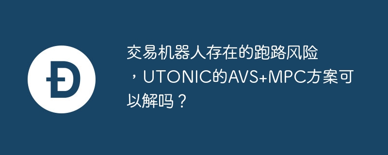 交易机器人存在的跑路风险，UTONIC的AVS MPC方案可以解吗？