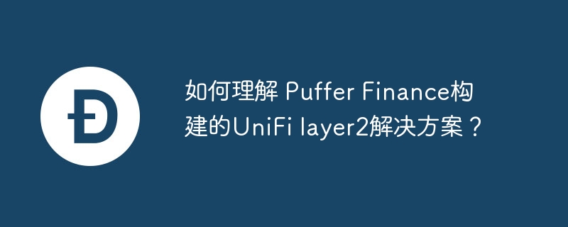 如何理解 Puffer Finance构建的UniFi layer2解决方案？